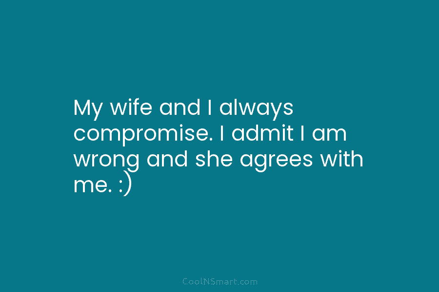 Quote My Wife And I Always Compromise I Admit I Am Wrong And