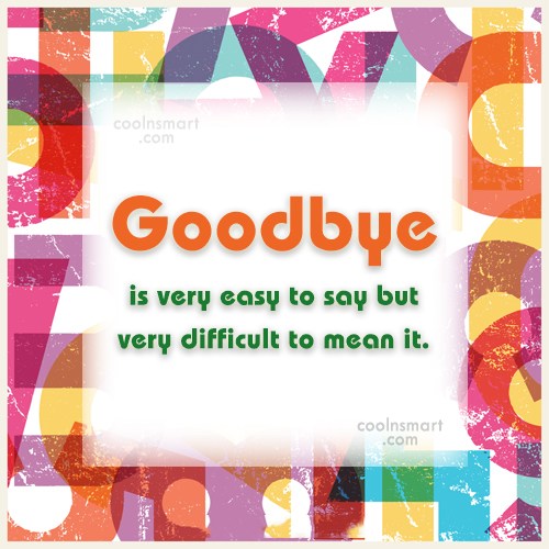 Quote: Goodbye is very easy to say but very difficult to mean it ...