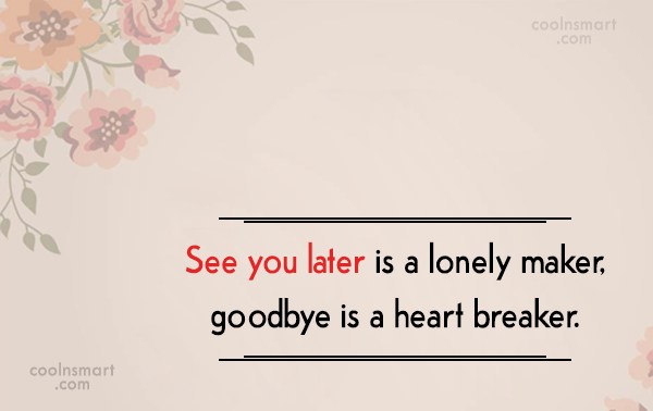 Quote See You Later Is A Lonely Maker Goodbye Is A Heart Breaker Coolnsmart