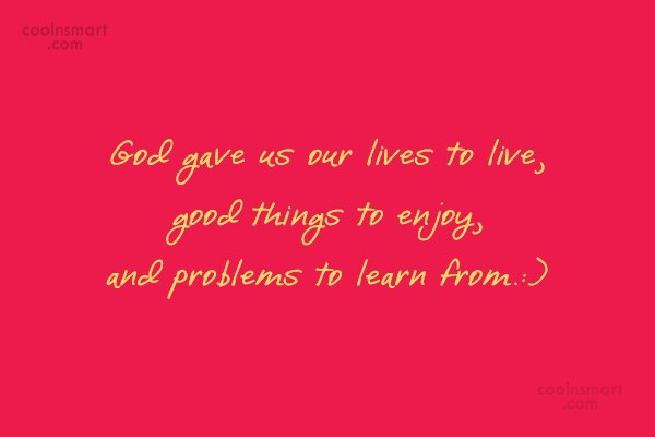 Problem Quote: God gave us our lives to live,...