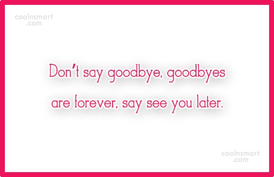 Quote Don T Say Goodbye Goodbyes Are Forever Say See You Later Coolnsmart