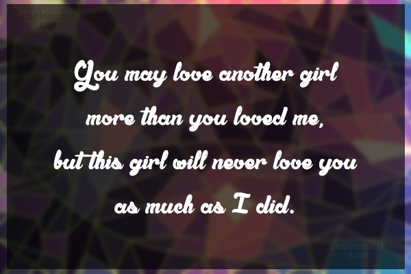 Quote: You may love another girl more than you loved me, but this ...