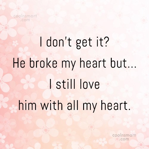 Quote I Don T Get It He Broke My Heart But I Still Love Coolnsmart