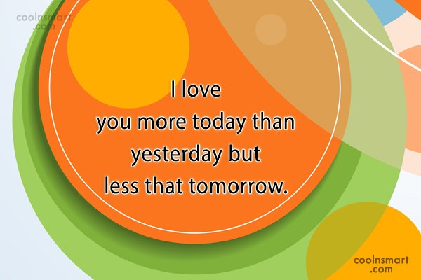 Quote I Love You More Today Than Yesterday But Less That Tomorrow Coolnsmart