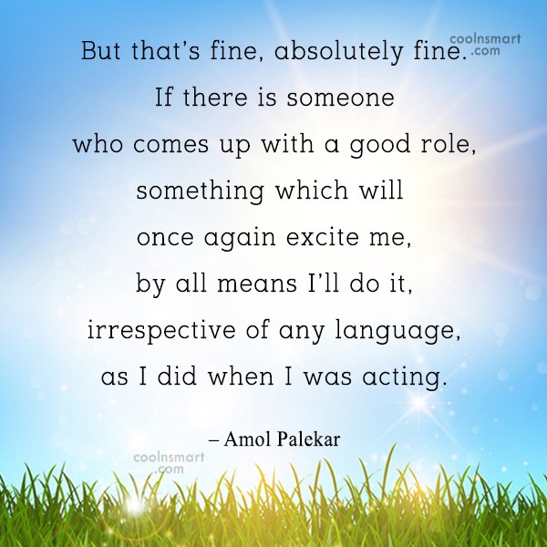 Amol Palekar Quote But That S Fine Absolutely Fine If There Is Someone Who Comes Up Coolnsmart