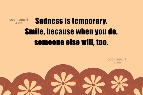 Quote Sadness Is Temporary Smile Because When You Do Someone Else Will Too Coolnsmart