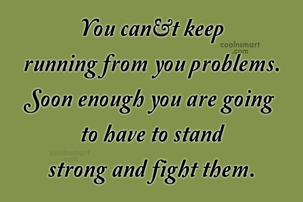 Problem Quote: You can’t keep running from you problems....