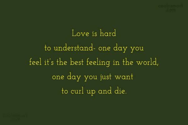 Quote Love Is Hard To Understand One Day You Feel It S The Best Coolnsmart