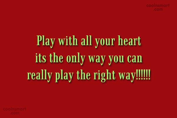 Quote Play With All Your Heart Its The Only Way You Can Really Coolnsmart