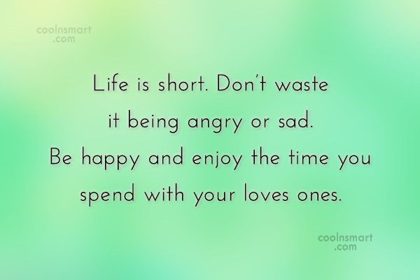 Quote Life Is Short Don T Waste It Being Angry Or Sad Be Happy Coolnsmart