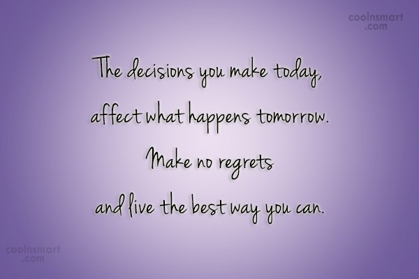 Quote The Decisions You Make Today Affect What Happens Tomorrow Make No Regrets Coolnsmart