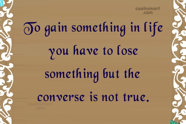 Quote To Gain Something In Life You Have To Lose Something But The Coolnsmart 