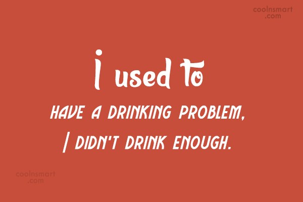 Quote I Used To Have A Drinking Problem I Didnt Drink Enough Coolnsmart 5254