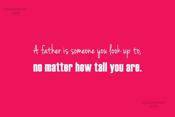 Quote A Father Is Someone You Look Up To No Matter How Tall Coolnsmart