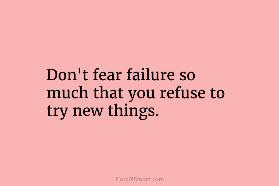 Quote: Don’t fear failure so much that you refuse to try new things ...