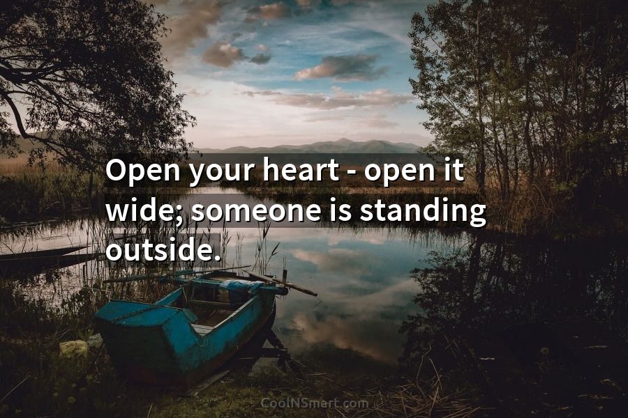 Quote: Open your heart – open it wide; someone is standing outside ...