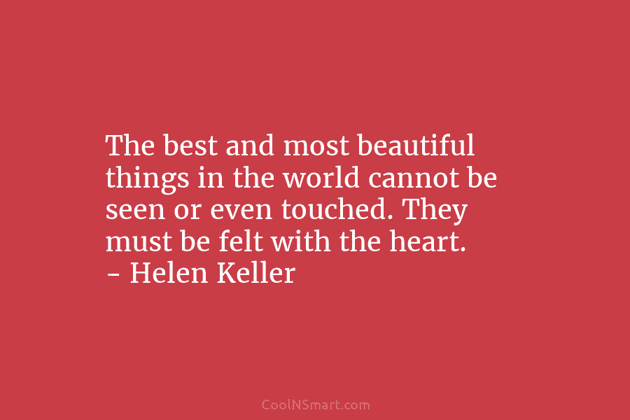 The best and most beautiful things in the world cannot be seen or even touched....