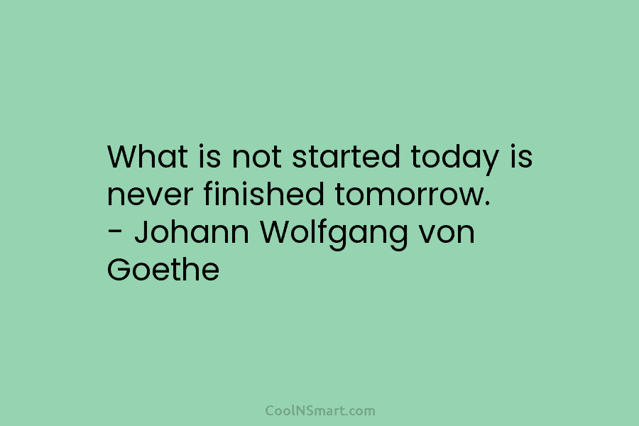 Johann Wolfgang von Goethe - What is not started today is