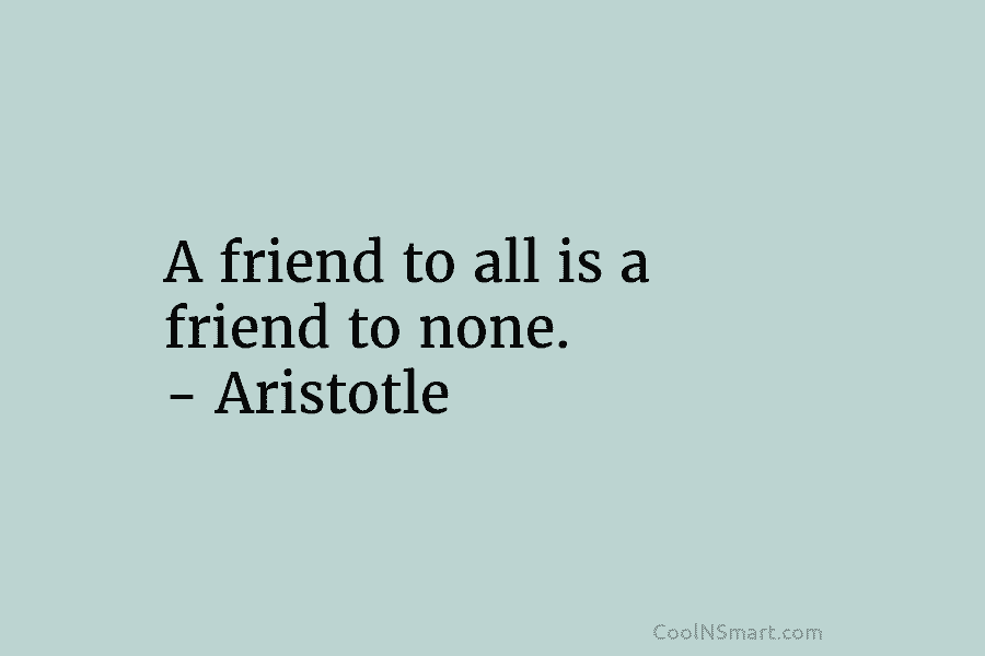 Aristotle Quote: A friend to all is a friend to none. – Aristotle ...