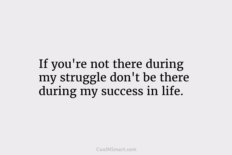 Quote: If you’re not there during my struggle... - CoolNSmart