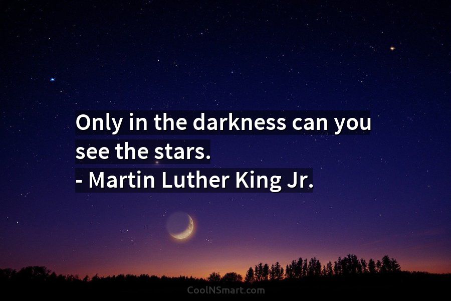 Martin Luther King Jr. Quote: Only in the darkness can you see the ...