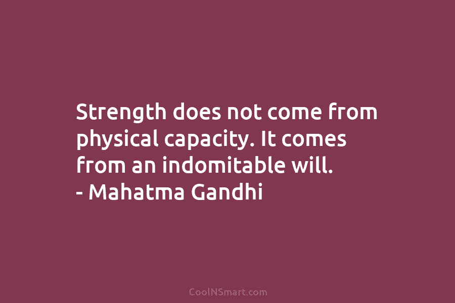 Mahatma Gandhi Quote: Strength does not come from physical capacity. It ...