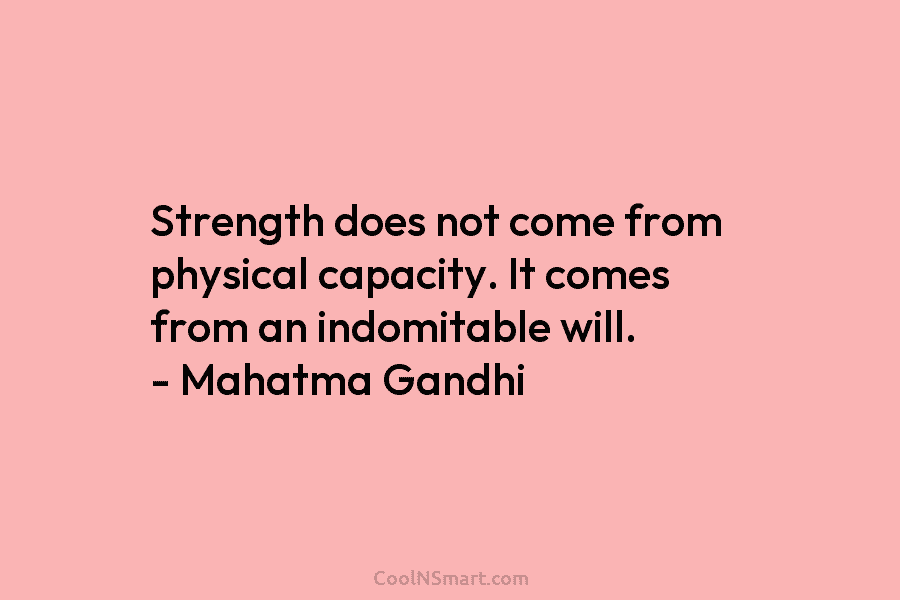 Mahatma Gandhi Quote: Strength does not come from physical capacity. It ...