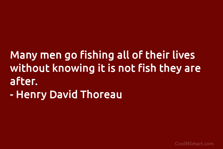 Many men go fishing all of their lives without knowing it is not fish they  are after.” -Henry David Thoreau 🎣