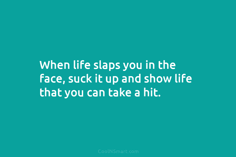 Quote: When life slaps you in the face, suck it up and show... - CoolNSmart