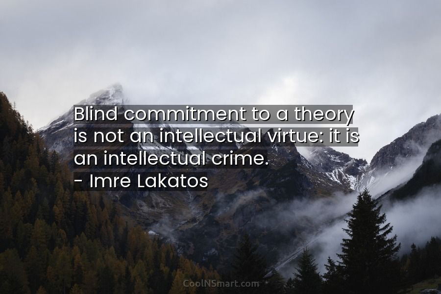 Quote: Blind commitment to a theory is not an intellectual virtue: it ...