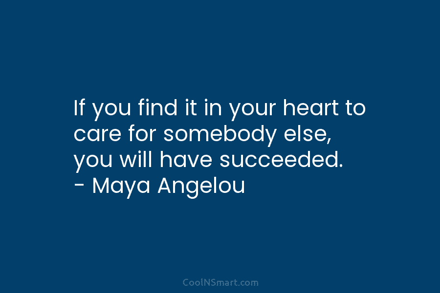Maya Angelou Quote: If you find it in your heart... - CoolNSmart