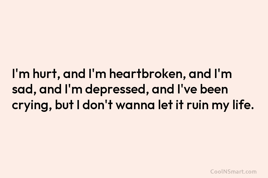 I’m hurt, and I’m heartbroken, and I’m sad, and I’m depressed, and I’ve been crying,...