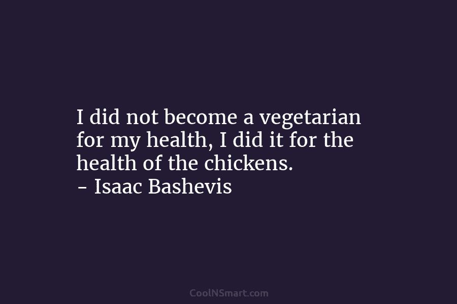 I did not become a vegetarian for my health, I did it for the health...