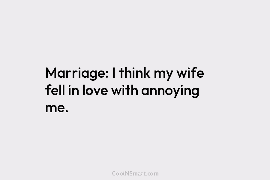 Quote Marriage I Think My Wife Fell In Love With Annoying Me Coolnsmart