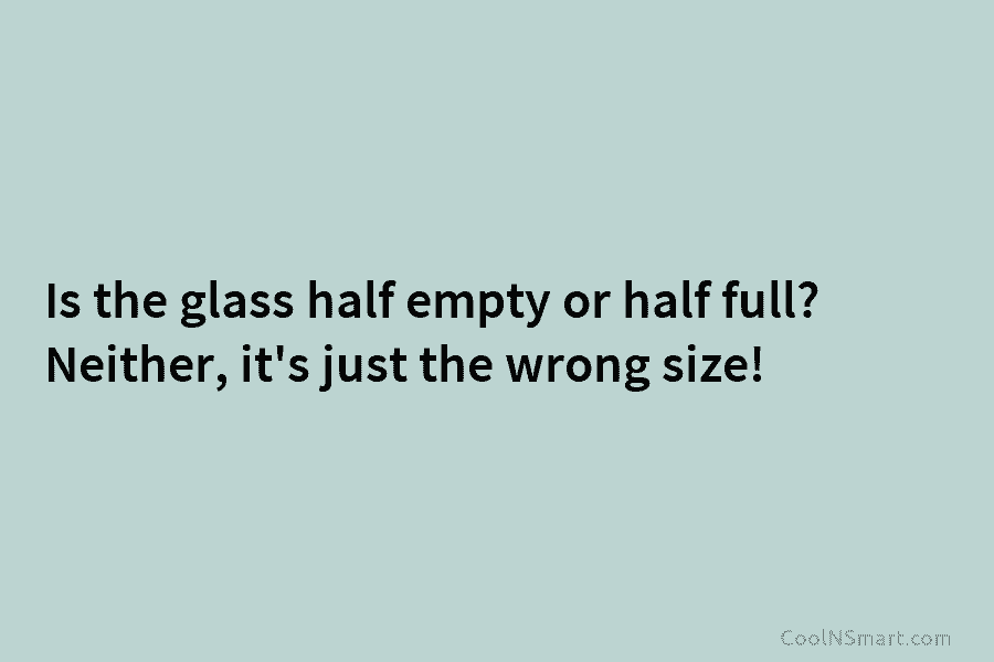 Quote: Is the glass half empty or half... - CoolNSmart