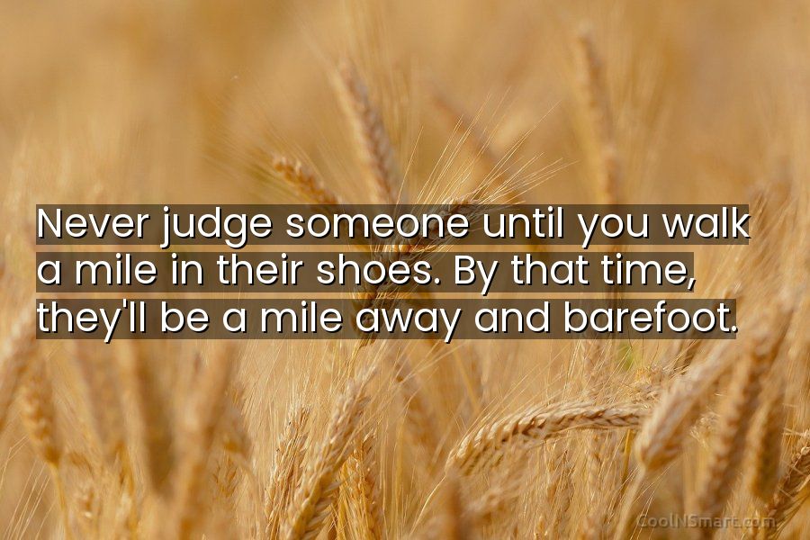 Quote: Never judge someone until you walk a mile in their shoes. By... -  CoolNSmart