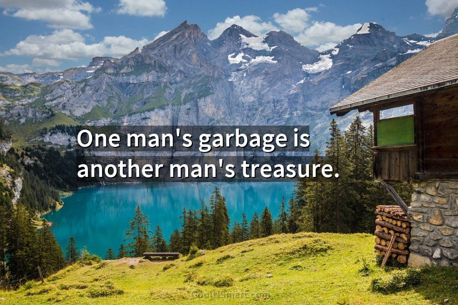 Quote One Man S Garbage Is Another Man S Treasure Coolnsmart