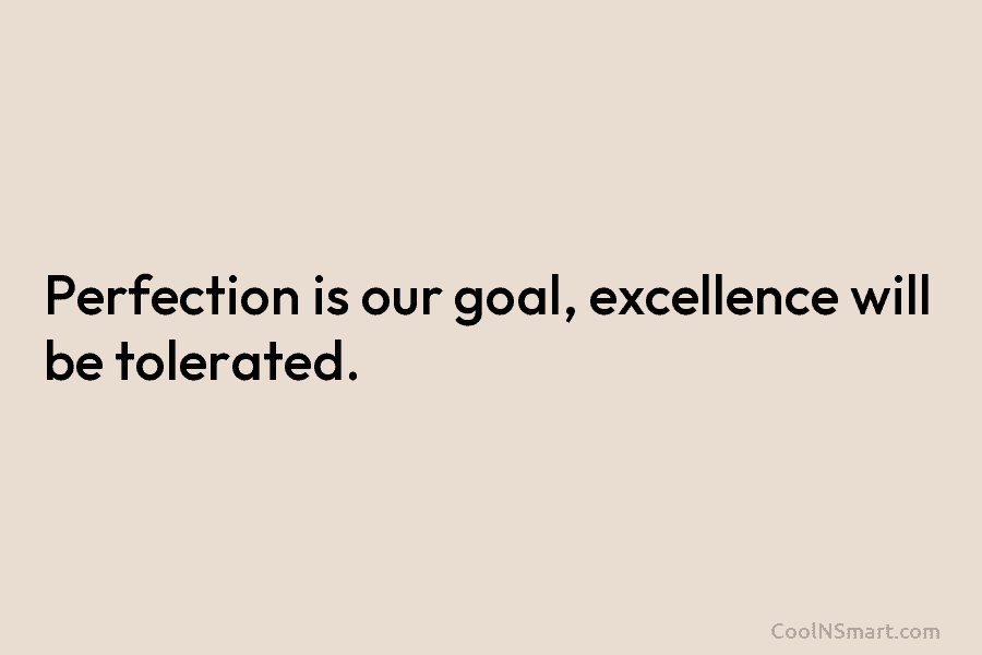 Quote: Perfection is our goal, excellence will be... - CoolNSmart