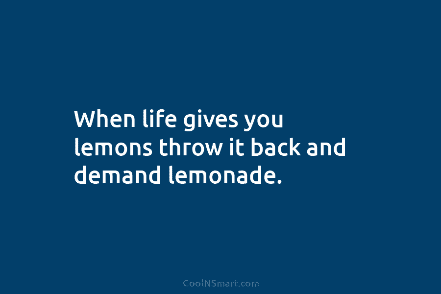 Quote: When life gives you lemons, demand lemonade. - CoolNSmart