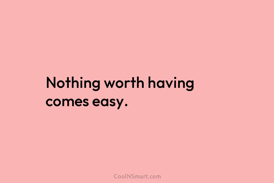 Quote Nothing worth having comes easy. CoolNSmart