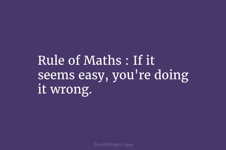 Quote: Rule of Maths : If it seems easy, you’re doing it wrong ...