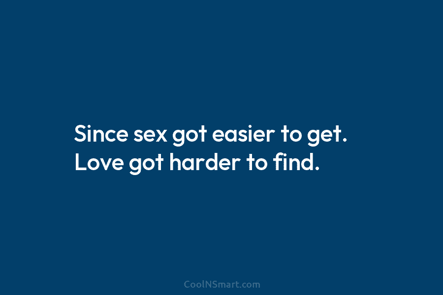 Quote Since Sex Got Easier To Get Love Got Harder To Find Coolnsmart
