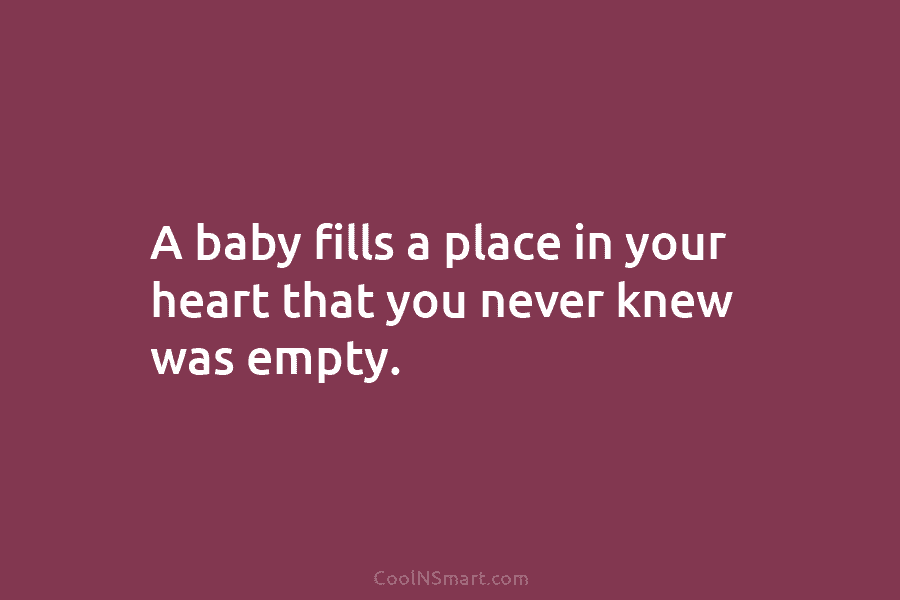 Quote: A baby fills a place in your heart that you never knew ...