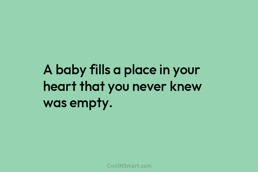 Quote: A baby fills a place in your heart that you never knew ...