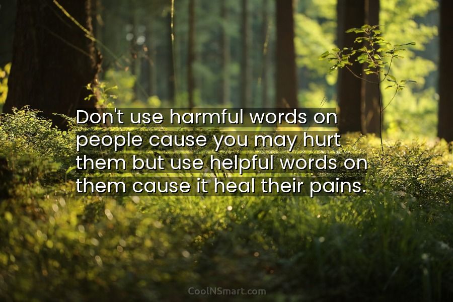 Quote: Don’t use harmful words on people cause you may hurt them but ...