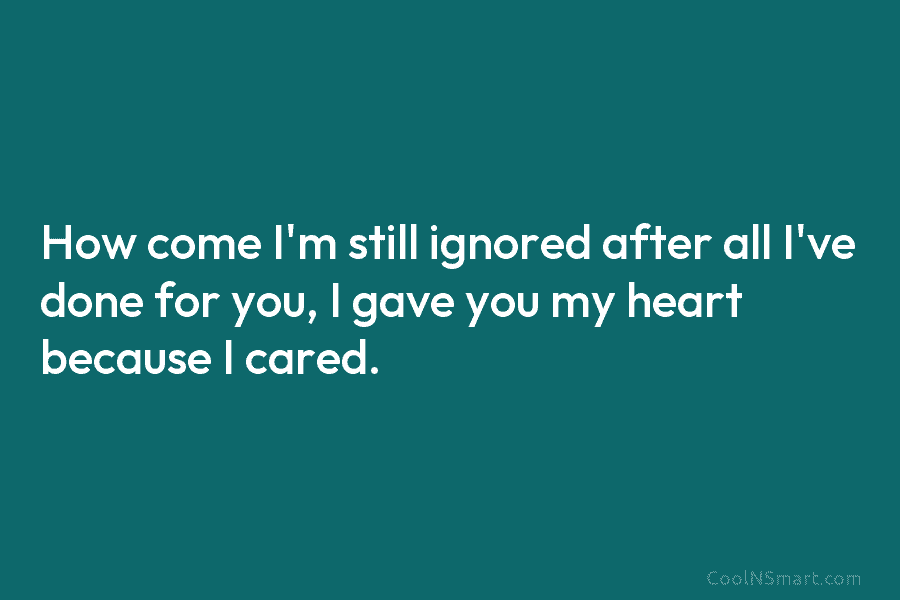 Quote: How come I’m still ignored after all... - CoolNSmart