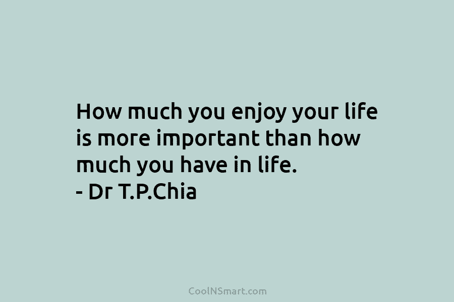 How much you enjoy your life is more important than how much you have in...