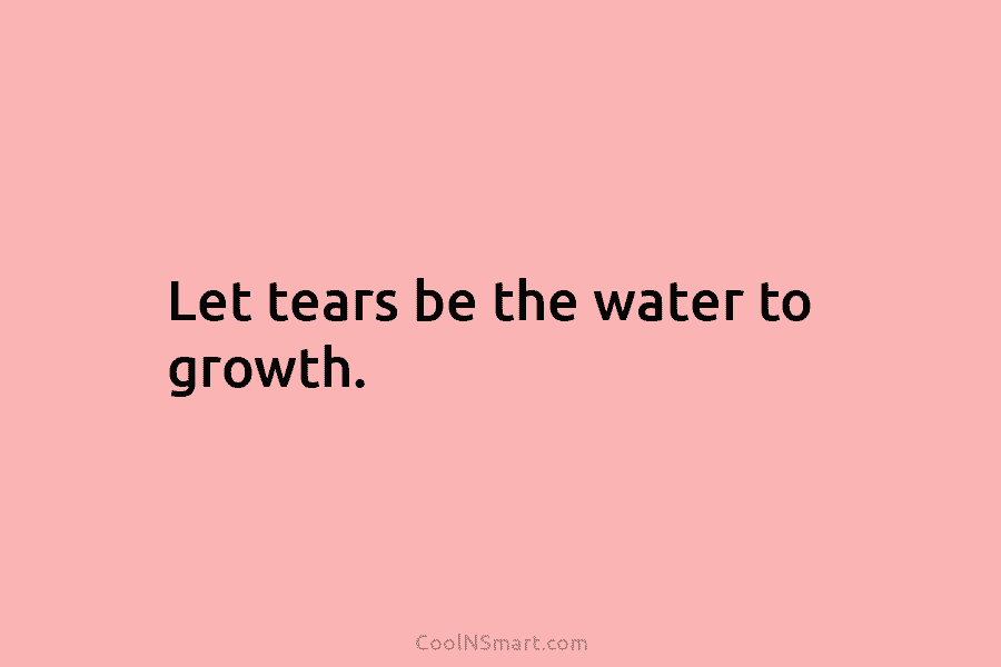 Tears Water Our Growth