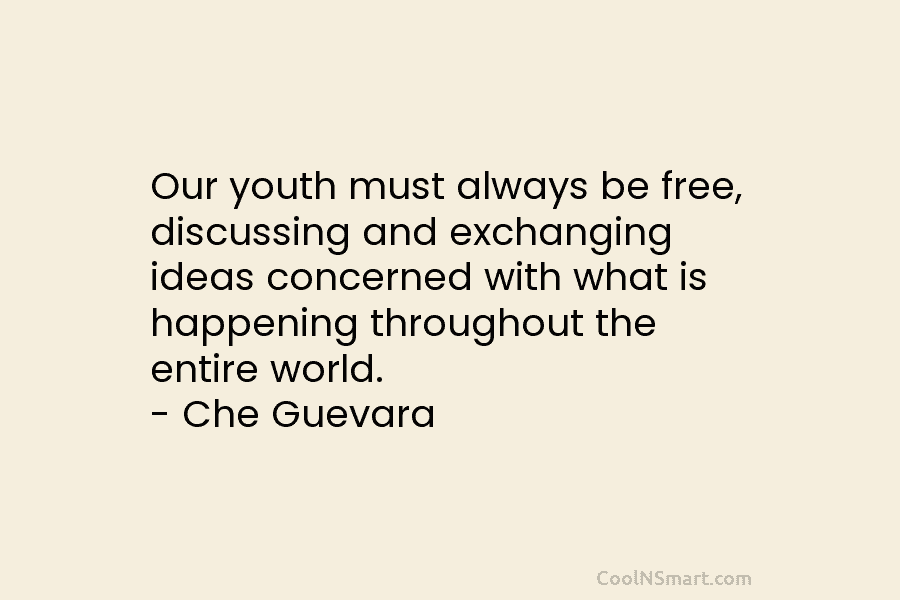 Our youth must always be free, discussing and exchanging ideas concerned with what is happening...