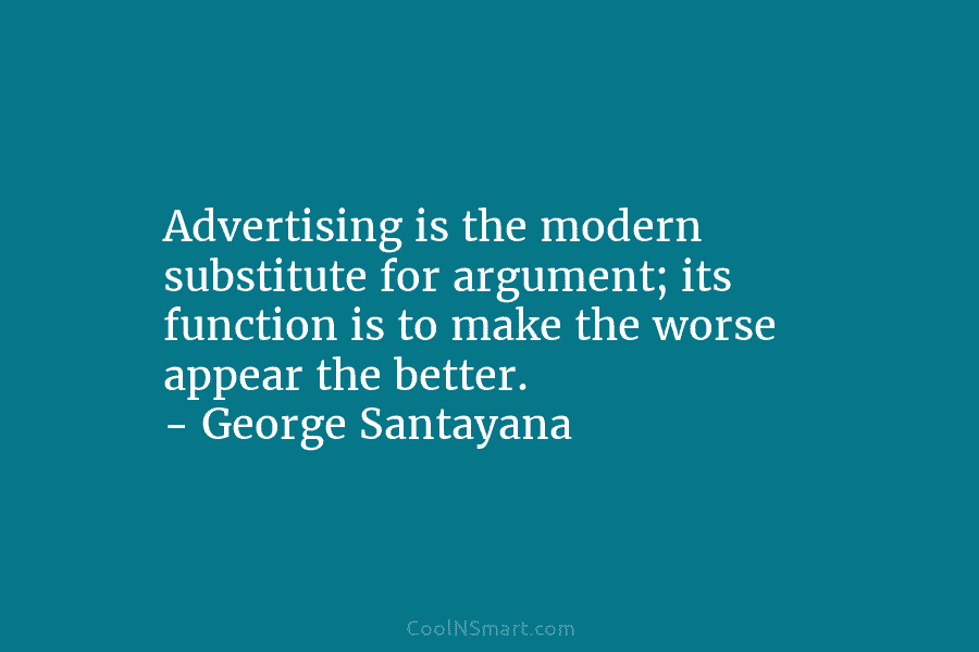 Advertising is the modern substitute for argument; its function is to make the worse appear...